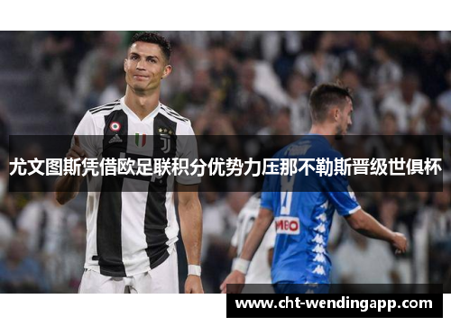 尤文图斯凭借欧足联积分优势力压那不勒斯晋级世俱杯 尤文图斯凭借欧足联积分优势力压那不勒斯晋级世俱杯