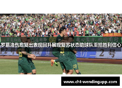 罗慕洛伤愈复出表现回升展现复苏状态助球队重拾胜利信心